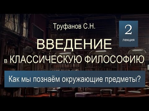 Видео: Введение в классическую философию. Лекция 2. Как мы познаём окружающие предметы?