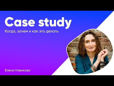 Видео: Case studies: когда, как и зачем их делать