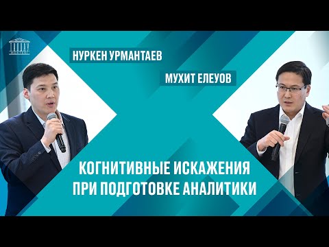 Видео: Нуркен Урмантаев & Мухит Елеуов: Когнитивные искажения при подготовке аналитики