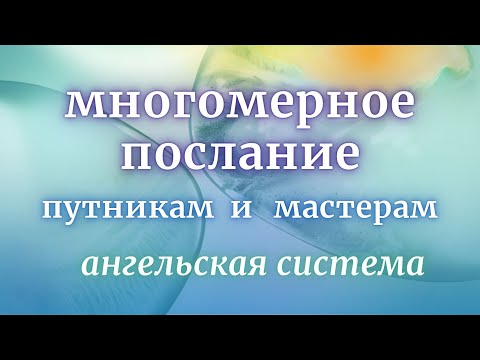 Видео: Ангельская Система: многомерное послание путникам и мастерам духовного пути