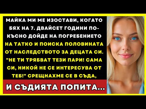 Видео: Майка Ми Ме Изостави На 7. Върна Се След 20 Години Да Иска Половината Наследство