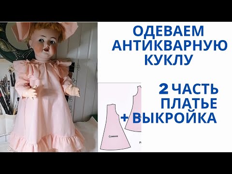 Видео: Одеваем антикварную куклу Часть 2 Платье с выкройкой