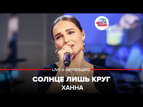 Видео: Ханна - Солнце Лишь Круг (LIVE @ Авторадио)