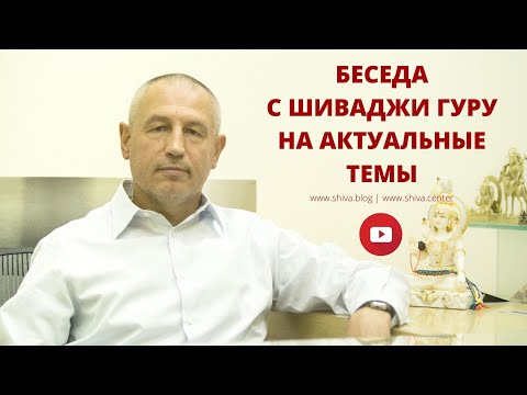 Видео: БЕСЕДА С ШИВАДЖИ ГУРУ НА АКТУАЛЬНЫЕ ТЕМЫ