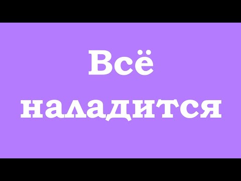 Видео: Всё наладится