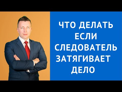 Видео: Что делать если следователь затягивает дело - Адвокат по уголовным делам