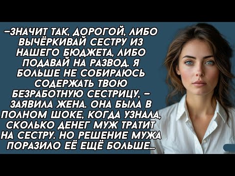 Видео: —Значит так, дорогой, либо вычёркивай сестру из нашего бюджета, либо подавай на развод —заявила жена