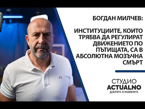 Видео: Богдан Милчев: Институциите, които трябва да регулират движението по пътищата, са в мозъчна смърт