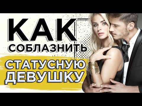 Видео: Как соблазнить статусную девушку