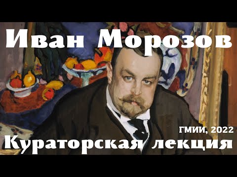 Видео: Иван Абрамович из династии Морозовых. Кураторская лекция. Наталья Александрова. Выставка «Брат Иван»