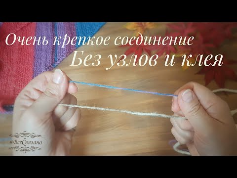 Видео: БЕЗ УЗЛОВ И КЛЕЯ! Супер ПРОЧНОЕ соединение пряжи