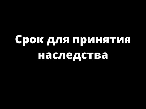 Видео: СРОК ДЛЯ ПРИНЯТИЯ НАСЛЕДСТВА