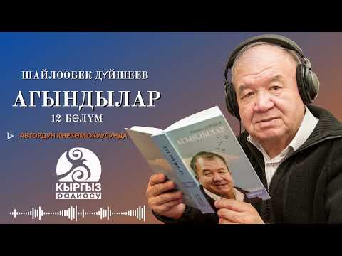 Видео: ШАЙЛООБЕК ДҮЙШЕЕВ "АГЫНДЫЛАР" 12-бөлүм/ Автордун көркөм окуусунда