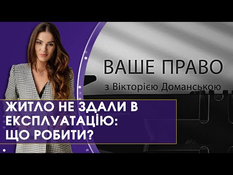 Видео: Житло не здали в експлуатацію: що робити? | Ваше право