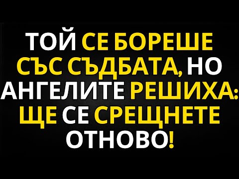 Видео: ПОСЛАНИЕ ОТ АНГЕЛИТЕ | ТОЙ СЕ БОРЕШЕ СЪС СЪДБАТА, НО АНГЕЛИТЕ РЕШИХА: ЩЕ СЕ СРЕЩНЕТЕ ОТНОВО!