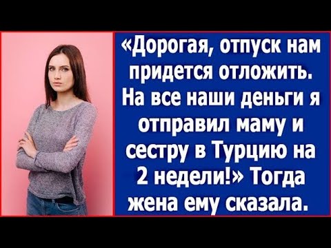 Видео: Дорогая, отпуск нам придется отложить. На все деньги я отправил маму и сестру в Турцию на 2 недели.