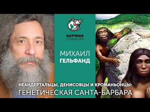 Видео: Михаил Гельфанд. Неандертальцы, денисовцы и кроманьонцы: генетическая Санта-Барбара (Запись)