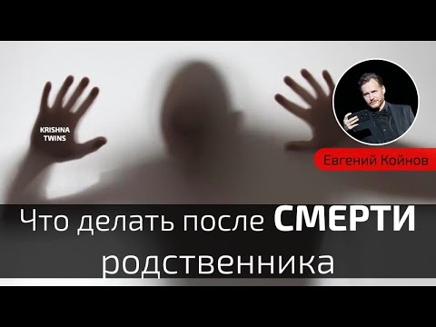 Видео: Что делать после смерти родственника / ЕВГЕНИЙ КОЙНОВ​
