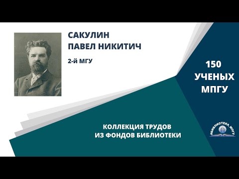Видео: Профессор П.Н.Сакулин. Проект "150 ученых МПГУ: труды из коллекции Библиотеки вуза"
