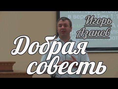 Видео: Игорь Азанов - Добрая совесть | Проповедь