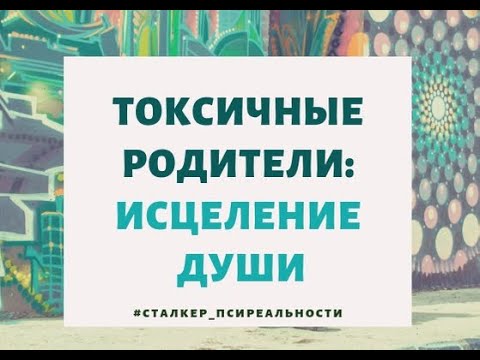 Видео: Токсичные родители: исцеление души