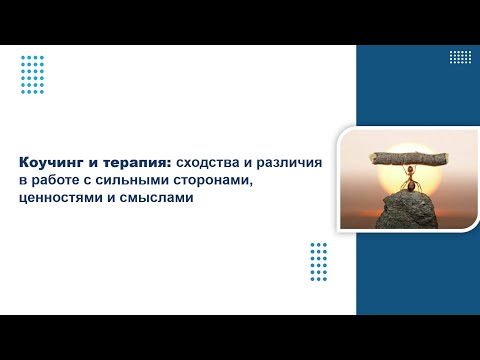 Видео: Коучинг и терапия: сходства и различия в работе с сильными сторонами, ценностями и смыслами