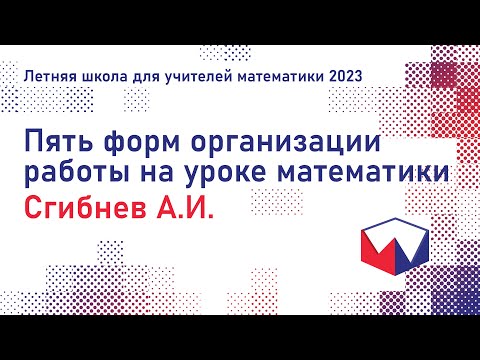 Видео: ЛШУ2023. Пять форм организации работы на уроке математики. Сгибнев Алексей Иванович