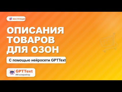 Видео: Описания товаров для маркетплейсов с помощью ИИ. Нейросеть GPTText