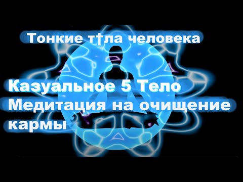 Видео: Казуальное 5 Тело /Медитация на  очищение кармы #тонкиетела #сеансы