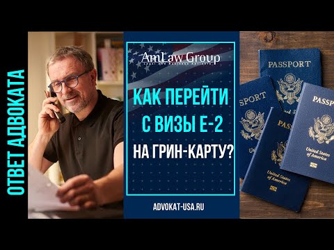 Видео: Как перейти с визы E-2 на грин-карту? | Бизнес-иммиграция в США | AmLaw Group