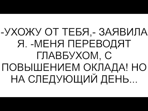 Видео: -Ухожу от тебя,- заявила я. -Меня переводят главбухом, с повышением оклада! Но на следующий день...
