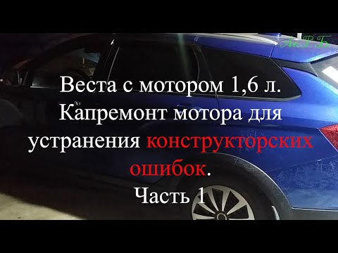 Видео: Веста с мотором 1,6. Капремонт мотора для устранения конструкторских ошибок. Часть 1.