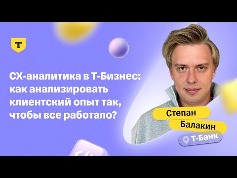 Видео: Как анализировать клиентский опыт так, чтобы все работало? – Степан Балакин, Т-Банк