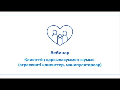 Видео: Вебинар "Клиенттің қарсыласуымен жұмыс (агрессивті клиенттер, манипуляторлар)"