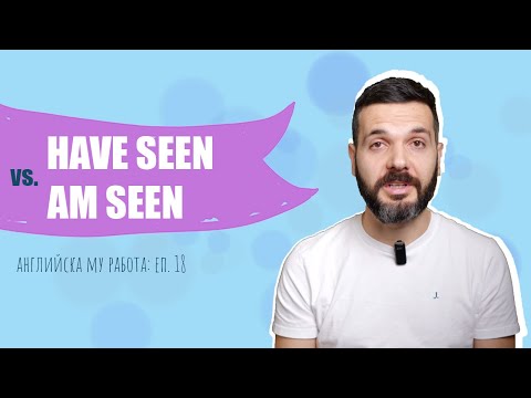 Видео: HAVE SEEN vs. AM SEEN... – перф. времена и страдателен залог: Английска му работа, Е18