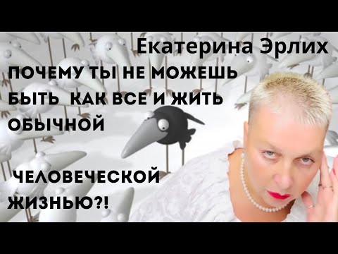 Видео: ПОЧЕМУ ТЫ НЕ МОЖЕШЬ БЫТЬ КАК ВСЕ И ЖИТЬ ОБЫЧНОЙ ЧЕЛОВЕЧЕСКОЙ ЖИЗНЬЮ?! Екатерина Эрлих