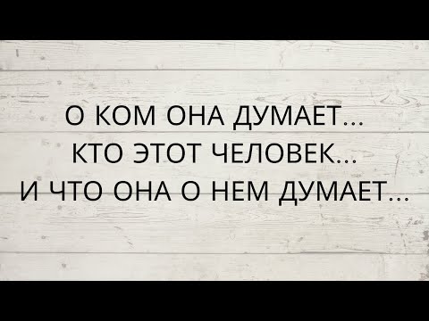 Видео: ⁉️ О КОМ ОНА ДУМАЕТ... КТО ЭТОТ ЧЕЛОВЕК... И ПОЧЕМУ ОНА О НЕМ ДУМАЕТ...