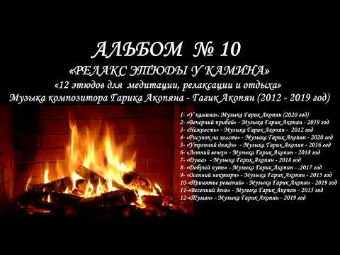 Видео: АЛЬБОМ № 10 – «РЕЛАКС ЭТЮДЫ & У КАМИНА»   Музыка композитора Гарика Акопяна – Гагик Акопян   2012