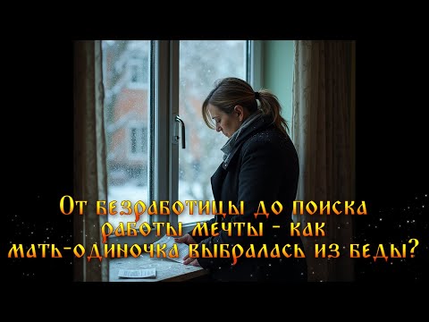 Видео: От безработицы до поиска работы мечты - как мать-одиночка выбралась из беды?