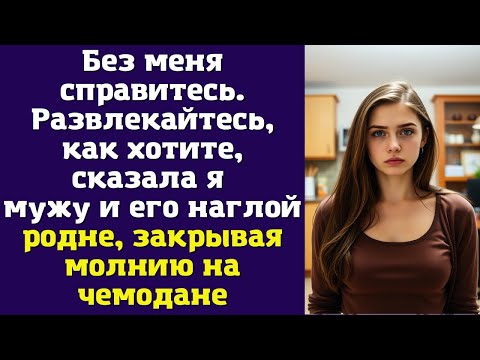 Видео: Без меня справитесь. Развлекайтесь, как хотите, — сказала я мужу и его наглой родне, закрывая молнию
