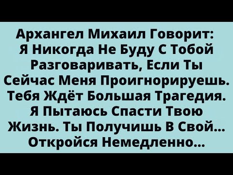 Видео: Архангел Михаил Говорит: Я Никогда Не Буду С Тобой Разговаривать Если Ты Сейчас Меня Проигнорируешь.