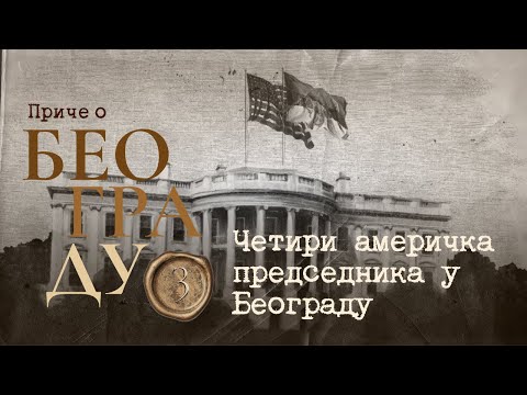 Видео: Приче о Београду 3 - Четири америчка председника у Београду