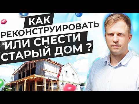 Видео: КАК РЕКОНСТРУИРОВАТЬ ИЛИ СНЕСТИ СТАРЫЙ ДОМ?