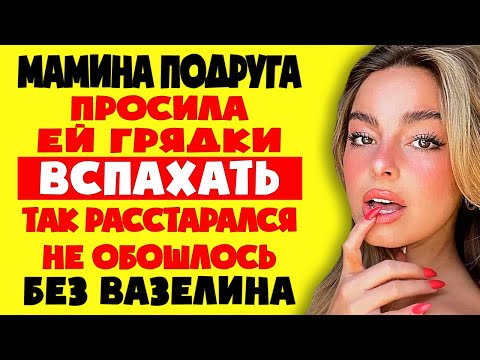 Видео: МАМИНА ПОДРУГА ПРОСИЛА ВСПАХАТЬ ЕЙ ГРЯДКИ // истории из жизни. Рассказы о любви. Теща Сладкая