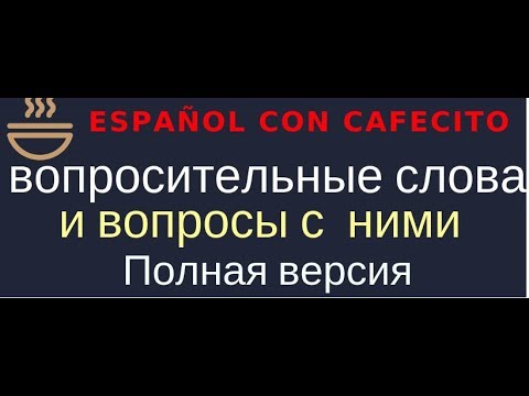 Видео: Испанский язык под кофеёк. Вопросительные слова и вопросы Части 1 и 2.