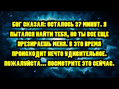 Видео: БОГ СКАЗАЛ: ОСТАЛОСЬ 37 МИНУТ. Я ПЫТАЛСЯ НАЙТИ ТЕБЯ, НО ТЫ ВСЕ ЕЩЕ ПРЕЗИРАЕШЬ МЕНЯ. В ЭТО ВРЕМЯ П...