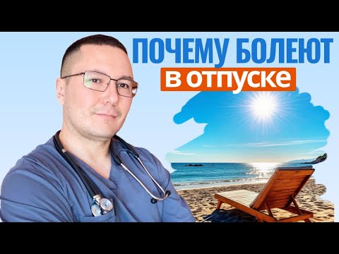 Видео: Часто бывает так, что человек заболевает в отпуске. Причину раскрыл Врач терапевт с большим стажем