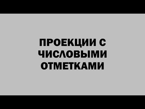 Видео: ПРОЕКЦИИ С ЧИСЛОВЫМИ ОТМЕТКАМИ (НАЧЕРТ)