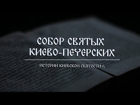 Видео: В. Дятлов. 6. Истории киевской святости. Собор святых Киево-Печерских.