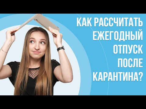 Видео: Как рассчитать ежегодный отпуск после карантина? | Нюансы расчета